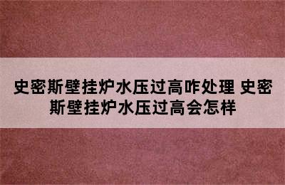 史密斯壁挂炉水压过高咋处理 史密斯壁挂炉水压过高会怎样